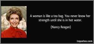 quote-a-woman-is-like-a-tea-bag-you-never-know-her-strength-until-she-is-in-hot-water-nancy-reagan-309691